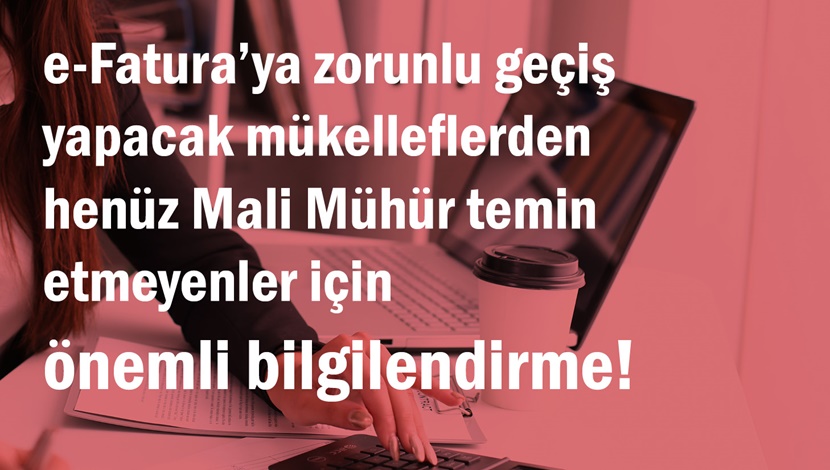 e-Fatura'ya zorunlu geçiş yapacak mükelleflerden henüz Mali Mühür temin etmeyenler için önemli bilgilendirme