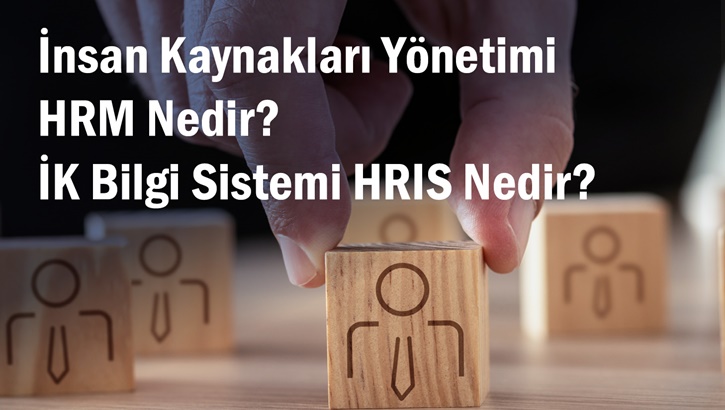 İnsan Kaynakları Yönetimi HRM Nedir? Ne İş Yapar? İK Bilgi Sistemi HRIS Nedir?