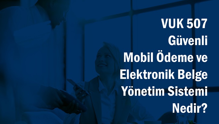 VUK 507 Güvenli Mobil Ödeme ve Elektronik Belge Yönetim Sistemi Nedir?